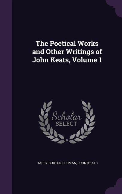 The Poetical Works and Other Writings of John Keats Volume 1