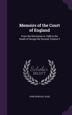 Memoirs of the Court of England: From the Revolution in 1688 to the Death of George the Second Volume 3