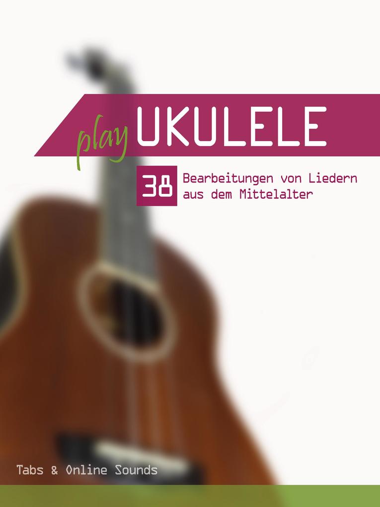 Play Ukulele - 38 Bearbeitungen von Liedern aus dem Mittelalter