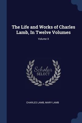 The Life and Works of Charles Lamb In Twelve Volumes; Volume X