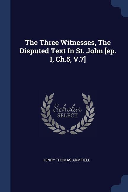 The Three Witnesses The Disputed Text In St. John [ep. I Ch.5 V.7]