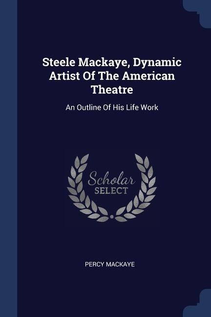 Steele Mackaye Dynamic Artist Of The American Theatre