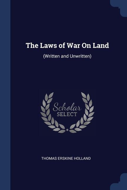 The Laws of War On Land: (Written and Unwritten)