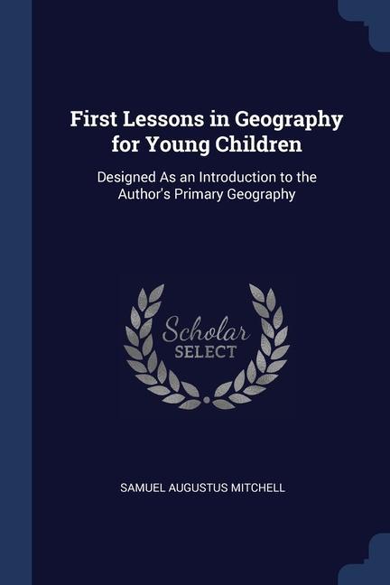 First Lessons in Geography for Young Children: ed As an Introduction to the Author‘s Primary Geography