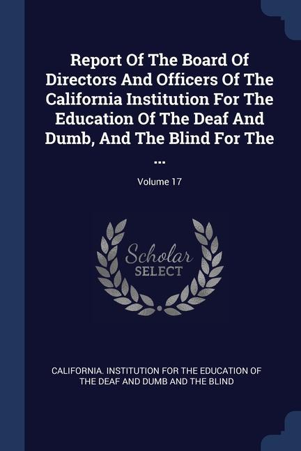 Report Of The Board Of Directors And Officers Of The California Institution For The Education Of The Deaf And Dumb And The Blind For The ...; Volume 17