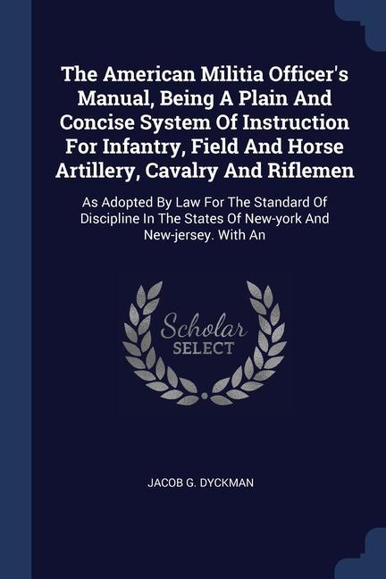 The American Militia Officer‘s Manual Being A Plain And Concise System Of Instruction For Infantry Field And Horse Artillery Cavalry And Riflemen