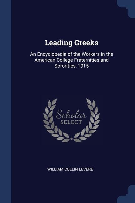 Leading Greeks: An Encyclopedia of the Workers in the American College Fraternities and Sororities 1915