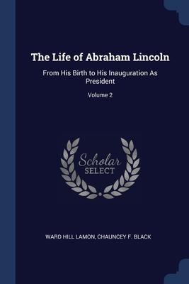 The Life of Abraham Lincoln: From His Birth to His Inauguration As President; Volume 2