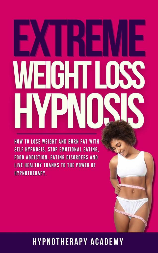 Extreme Weight Loss Hypnosis: How to Lose Weight and Burn Fat With Self Hypnosis. Stop Emotional Eating Food Addiction Eating Disorders and Live Healthy Thanks to the Power of Hypnotherapy. (Hypnosis for Weight Loss #4)
