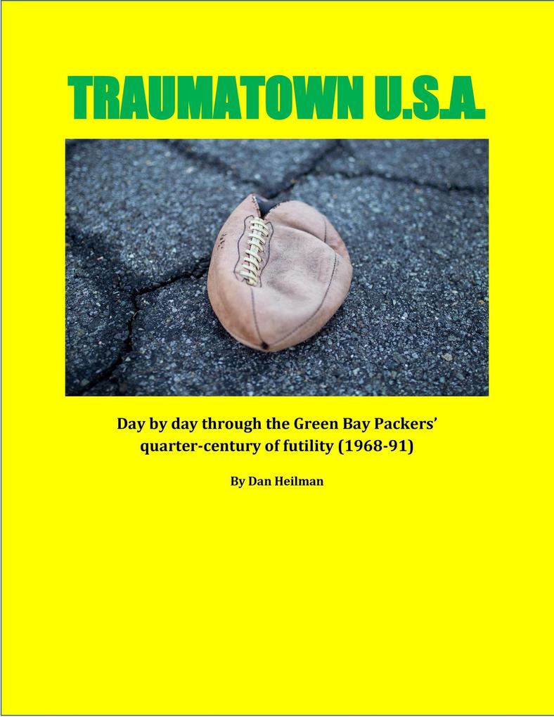 Traumatown U.S.A.: Day by Day Through the Green Bay Packers‘ Quarter-Century of Futility (1968-91)