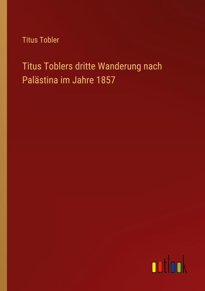 Titus Toblers dritte Wanderung nach Palästina im Jahre 1857 - Titus Tobler