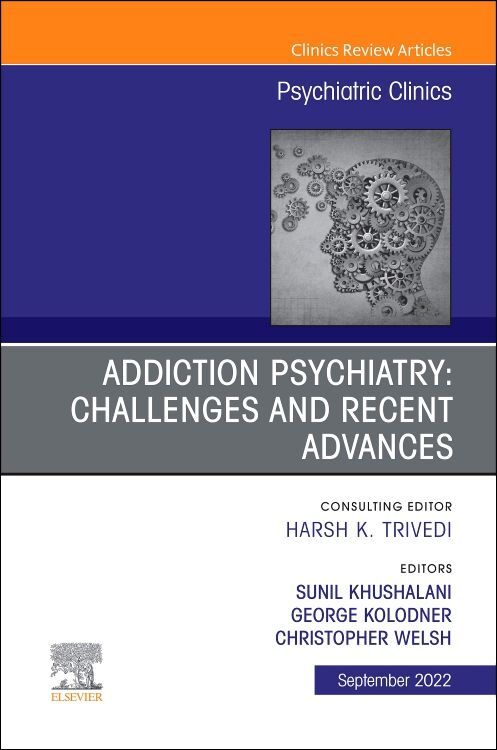 Addiction Psychiatry: Challenges and Recent Advances an Issue of Psychiatric Clinics of North America