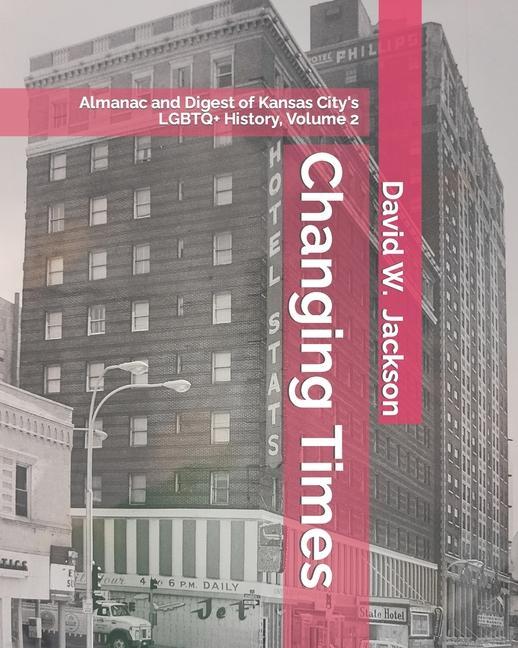 Changing Times: Almanac and Digest of Kansas City‘s LGBTQ+ History. Volume 2: Almanac 1966-2021