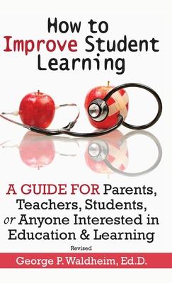 How to Improve Student Learning: A Guide for Parents Teachers Students or Anyone Interested in Education & Learning