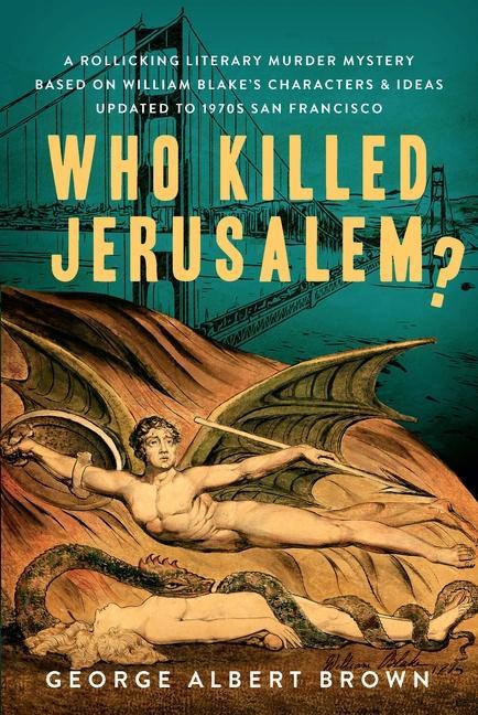 Who Killed Jerusalem?: A Rollicking Literary Murder Mystery Based on William Blake‘s Characters & Ideas Updated to 1970s San Francisco