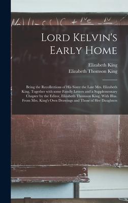 Lord Kelvin‘s Early Home; Being the Recollections of His Sister the Late Mrs. Elizabeth King Together With Some Family Letters and a Supplementary Ch