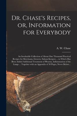 Dr. Chase‘s Recipes or Information for Everybody [microform]: an Invaluable Collection of About One Thousand Practical Recipes for Merchants Grocer