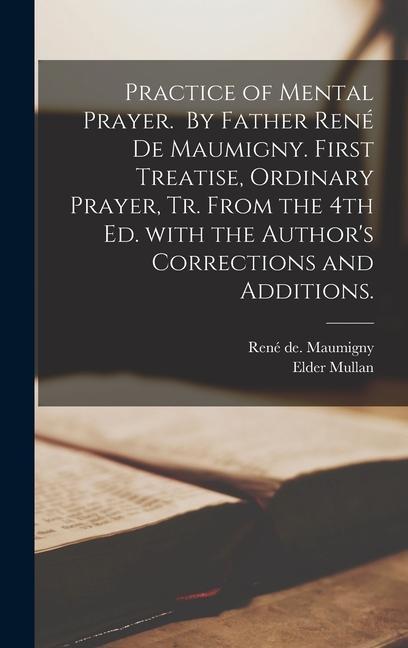 Practice of Mental Prayer. By Father René De Maumigny. First Treatise Ordinary Prayer Tr. From the 4th Ed. With the Author‘s Corrections and A