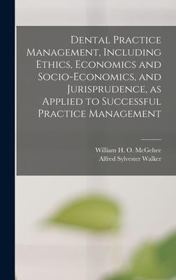 Dental Practice Management Including Ethics Economics and Socio-economics and Jurisprudence as Applied to Successful Practice Management