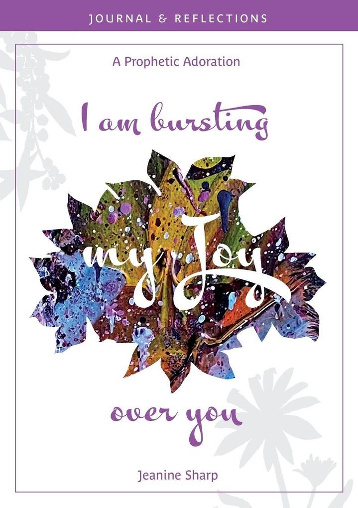 I am bursting my Joy over you
