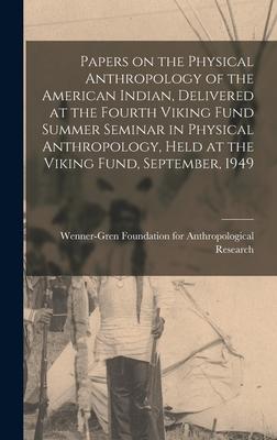 Papers on the Physical Anthropology of the American Indian Delivered at the Fourth Viking Fund Summer Seminar in Physical Anthropology Held at the Viking Fund September 1949