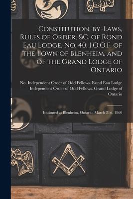 Constitution By-laws Rules of Order &c. of Rond Eau Lodge No. 40 I.O.O.F. of the Town of Blenheim and of the Grand Lodge of Ontario [microform]: