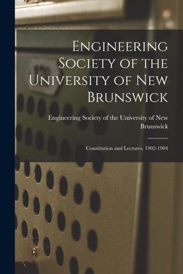 Engineering Society of the University of New Brunswick [microform]: Constitution and Lectures 1902-1904