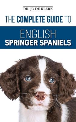 The Complete Guide to English Springer Spaniels: Learn the Basics of Training Nutrition Recall Hunting Grooming Health Care and more