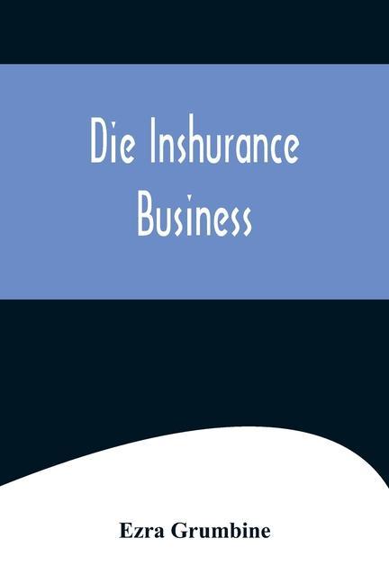Die Inshurance Business; A serio-comic drama in the Pennsylvania German vernacular as she is spoke in the German districts of Pennsylvania