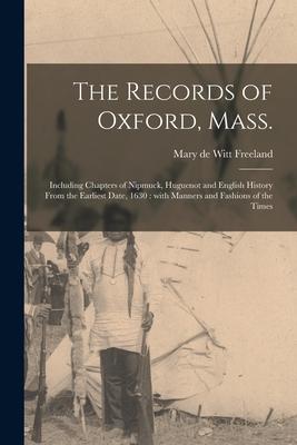 The Records of Oxford Mass.: Including Chapters of Nipmuck Huguenot and English History From the Earliest Date 1630: With Manners and Fashions of