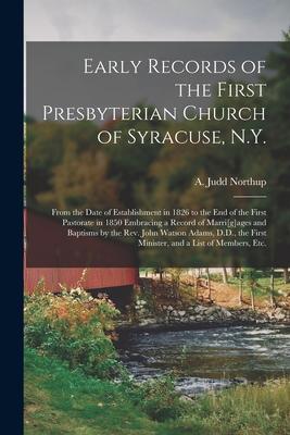 Early Records of the First Presbyterian Church of Syracuse N.Y.: From the Date of Establishment in 1826 to the End of the First Pastorate in 1850 Emb