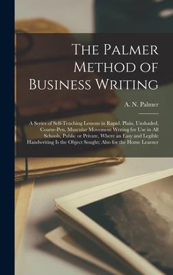 The Palmer Method of Business Writing: a Series of Self-teaching Lessons in Rapid Plain Unshaded Coarse-pen Muscular Movement Writing for Use in A