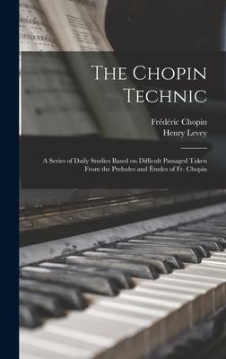 The Chopin Technic: a Series of Daily Studies Based on Difficult Passaged Taken From the Preludes and Études of Fr. Chopin