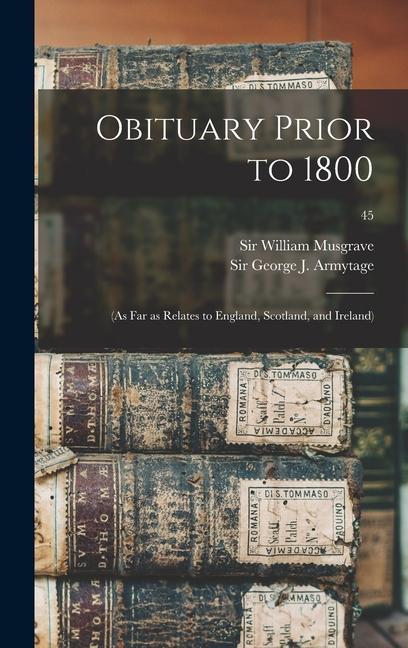 Obituary Prior to 1800: (as Far as Relates to England Scotland and Ireland); 45