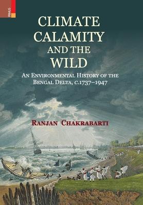 Climate Calamity and the Wild: An Environmental History of the Bengal Delta C.1737-1947