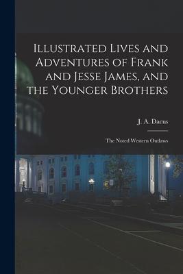 Illustrated Lives and Adventures of Frank and Jesse James and the Younger Brothers: the Noted Western Outlaws