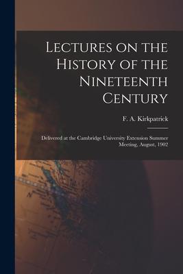 Lectures on the History of the Nineteenth Century: Delivered at the Cambridge University Extension Summer Meeting August 1902