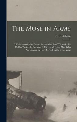 The Muse in Arms; a Collection of War Poems for the Most Part Written in the Field of Action by Seamen Soldiers and Flying Men Who Are Serving or Have Served in the Great War;