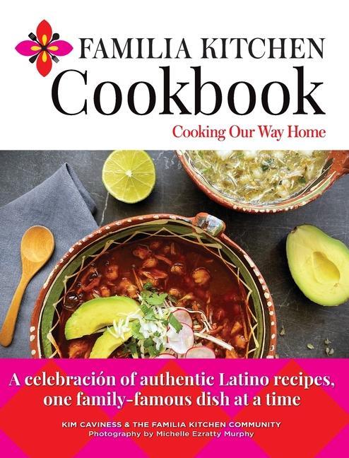 Familia Kitchen Cookbook: Cooking Our Way Home: A celebración of authentic Latino recipes one family-famous dish at a time