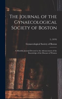 The Journal of the Gynaecological Society of Boston: a Monthly Journal Devoted to the Advancement of the Knowledge of the Diseases of Women; 2 (1870)