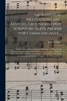Sacramental Meditations and Advices Grounded Upon Scripture-texts Proper for Communicants ...: Together With A Short Christian Directory ... Proper