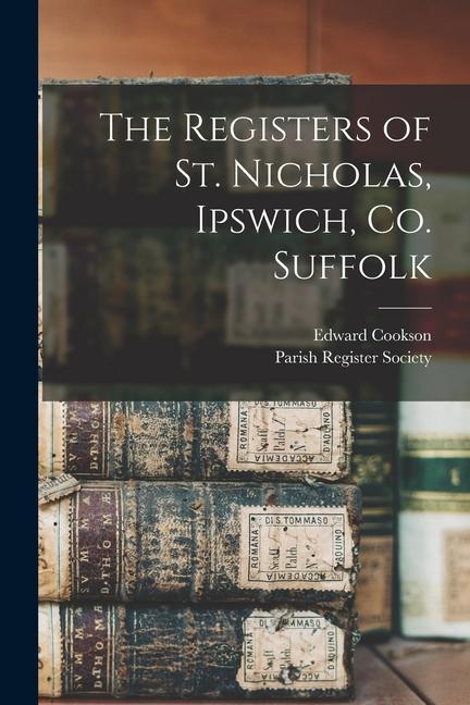 The Registers of St. Nicholas Ipswich Co. Suffolk