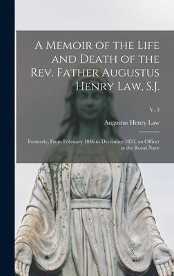 A Memoir of the Life and Death of the Rev. Father Augustus Henry Law S.J.; Formerly From February 1846 to December 1853 an Officer in the Royal Navy; v. 3