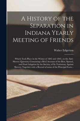 A History of the Separation in Indiana Yearly Meeting of Friends; Which Took Place in the Winter of 1842 and 1843 on the Anti-slavery Question; Conta