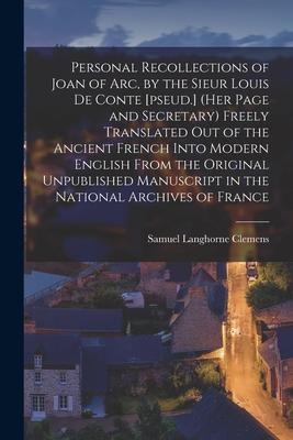 Personal Recollections of Joan of Arc by the Sieur Louis De Conte [pseud.] (her Page and Secretary) Freely Translated out of the Ancient French Into