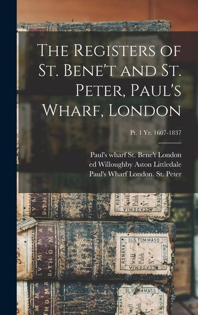 The Registers of St. Bene‘t and St. Peter Paul‘s Wharf London; pt. 1 yr. 1607-1837