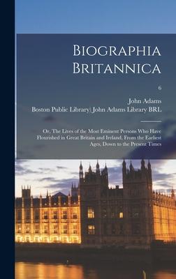 Biographia Britannica: or The Lives of the Most Eminent Persons Who Have Flourished in Great Britain and Ireland From the Earliest Ages Do