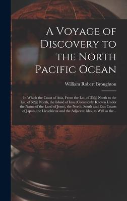 A Voyage of Discovery to the North Pacific Ocean [microform]: in Which the Coast of Asia From the Lat. of 35@ North to the Lat. of 52@ North the Isl