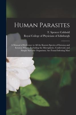 Human Parasites: a Manual of Reference to All the Known Species of Entozoa and Ectozoa Which (excluding the Microphytic Confervoid an