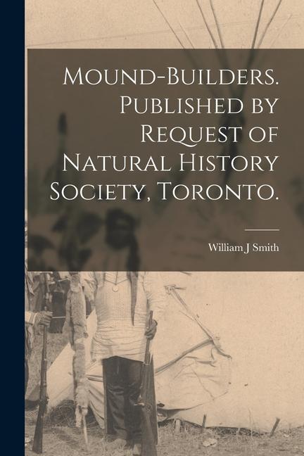 Mound-builders. Published by Request of Natural History Society Toronto.
